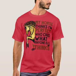 My horse thinks Im perfect T-Shirt