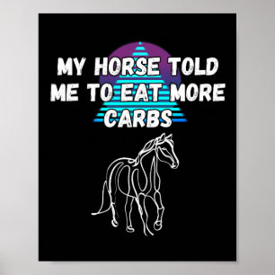 My Horse Told Me To Eat More Carbs Horse Lover Poster