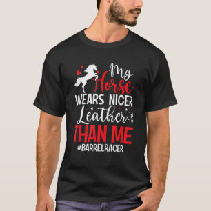 My Horse Wears Nicer Leather Than Me Barrel Eque T-Shirt