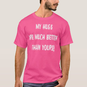 My Hugs Are Much Better Than Yours Humourous T-Shirt