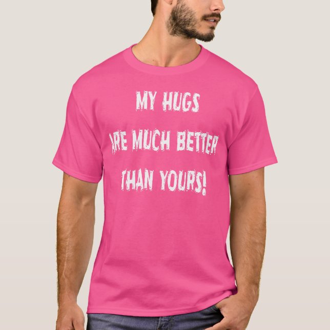 My Hugs Are Much Better Than Yours Humourous T-Shirt (Front)