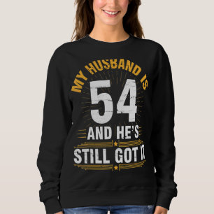 My Husband Is 54 Years He's Still Got It His Birth Sweatshirt