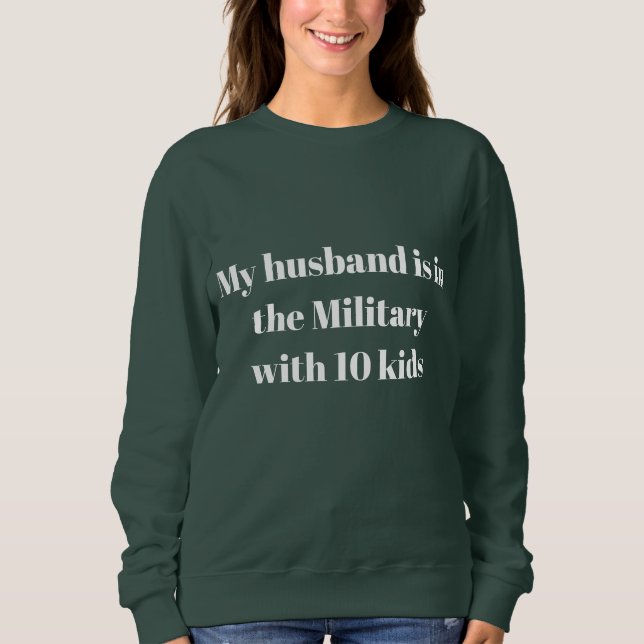 My husband is in the military with 10 kids sweatshirt (Front)