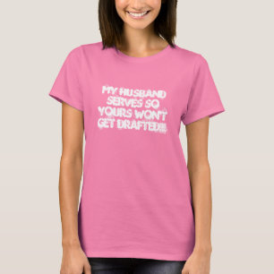 MY Husband serves so yours won't get DRAFTED!!! T-Shirt