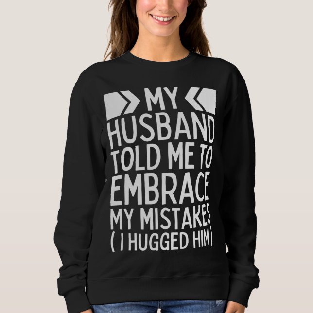 My Husband Told Me To Embrace My Mistakes I Hugged Sweatshirt (Front)