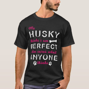 My Husky Thinks I Am Perfect Who Cares What Anyone T-Shirt