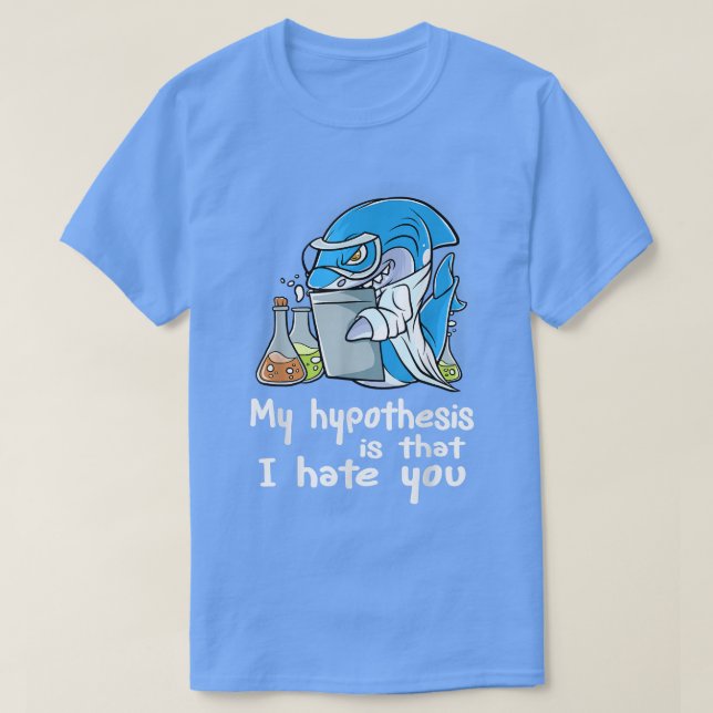My Hypothesis Is That I Hate You Scientist Science T-Shirt (Design Front)