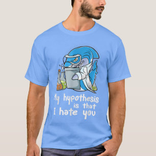 My Hypothesis Is That I Hate You Scientist Science T-Shirt