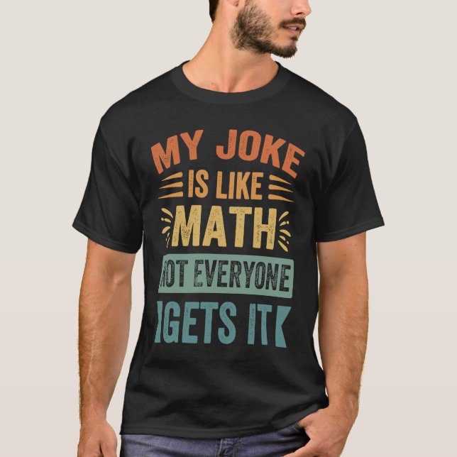 My Joke Is Like Math Not Everyone Gets It  Sarcast T-Shirt (Front)