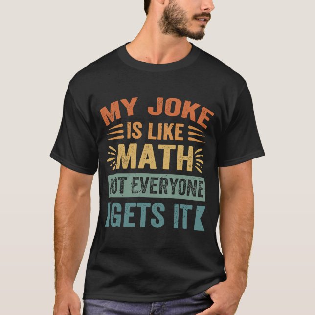 My Joke Is Like Math Not Everyone Gets It  Sarcast T-Shirt (Front)