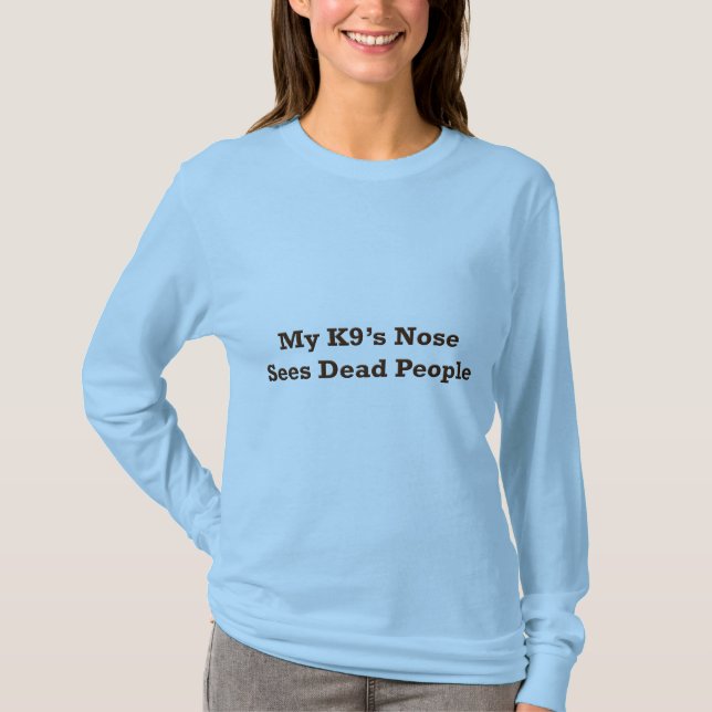 My K9's Nose Sees Dead People T-Shirt (Front)