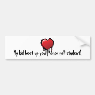 My kid beat up you Honour roll student! Bumper Sticker