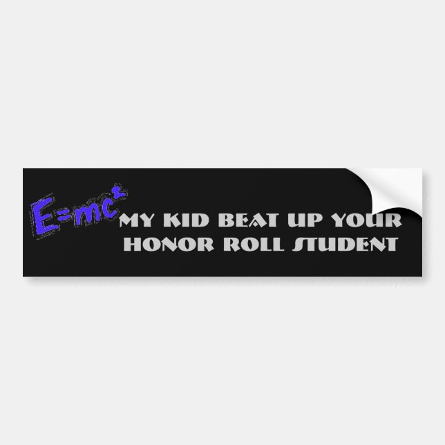My kid beat up your honour roll student bumper sticker (Front)