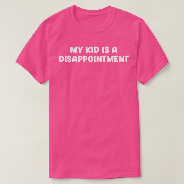My Kid is a Disappointment 1 T-Shirt (Design Front)