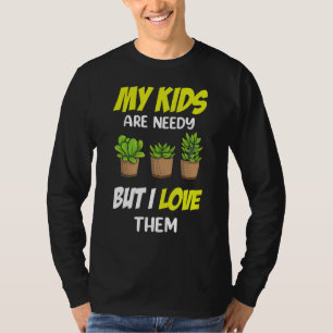 My Kids Are Needy But I Love Them Gardening Plant T-Shirt