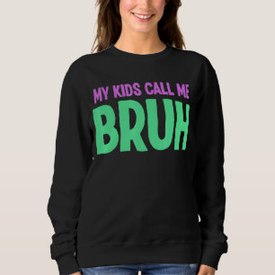 My Kids Call Me Bruh   Parents Of Teens Sarcastic Sweatshirt