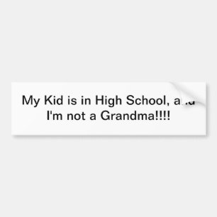 My Kid's in High School and I'm not a Grandma Bumper Sticker
