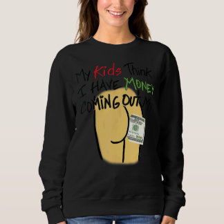 My Kids Think I Have Money Coming Out My Butt Sweatshirt
