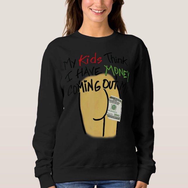 My Kids Think I Have Money Coming Out My Butt Sweatshirt (Front)