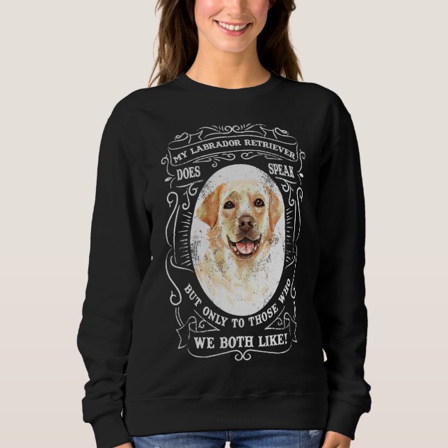 My Labrador Retriever Does Speak But Only To Those Sweatshirt (Front)