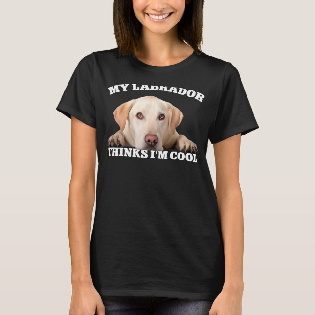 My Labrador thinks I m cool  dog 1 T-Shirt (Front)
