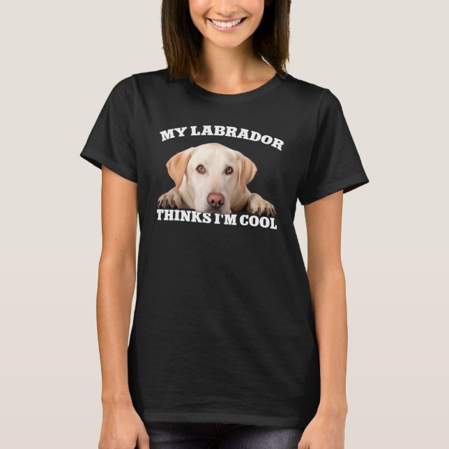 My Labrador thinks I m cool  dog 1 T-Shirt (Front)