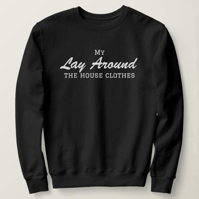 My Lay Around the house clothes, funny, simple Sweatshirt (Design Front)
