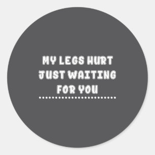 My Legs Hurt Just Waiting For You Funny Sarcasm Qu Classic Round Sticker