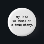 My Life Is Based on a True Story 3 Cm Round Badge<br><div class="desc">So is everyone else's life,  for that matter,  but that doesn't make it less impressive.  Great gift or tshirt for deep thinkers,  would-be philosophers,  or those who think their life is truly storybook quality.</div>