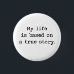 My Life Is Based on a True Story 3 Cm Round Badge<br><div class="desc">So is everyone else's life,  for that matter,  but that doesn't make it less impressive.  Great gift or tshirt for deep thinkers,  would-be philosophers,  or those who think their life is truly storybook quality.</div>
