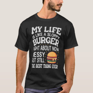 My Life Is Like A Sloppy Burger Right About Now - T-Shirt