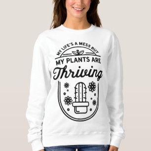My life's a mess but my plants are thriving Garden Sweatshirt