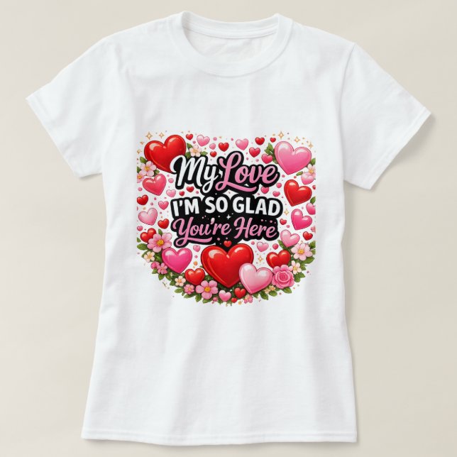 My Love I`m so Glad You`re Here T-Shirt (Design Front)
