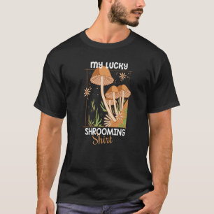 My lucky Shrooming  Mushroom Hunter T-Shirt