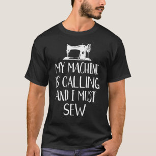 My Machine Is Calling And I Must Sew Funny Sewing  T-Shirt