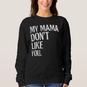 My Mama Don't Like You  Humour Joke Sarcastic Fami Sweatshirt