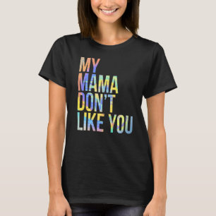 My Mama Don't Like You  Snarky Tie Dye T-Shirt