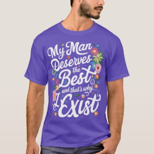 my man deserves the best and thats why i exist 3 T-Shirt