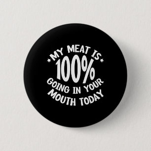 My Meat Is 100% Going In Your Mouth Today ---  6 Cm Round Badge