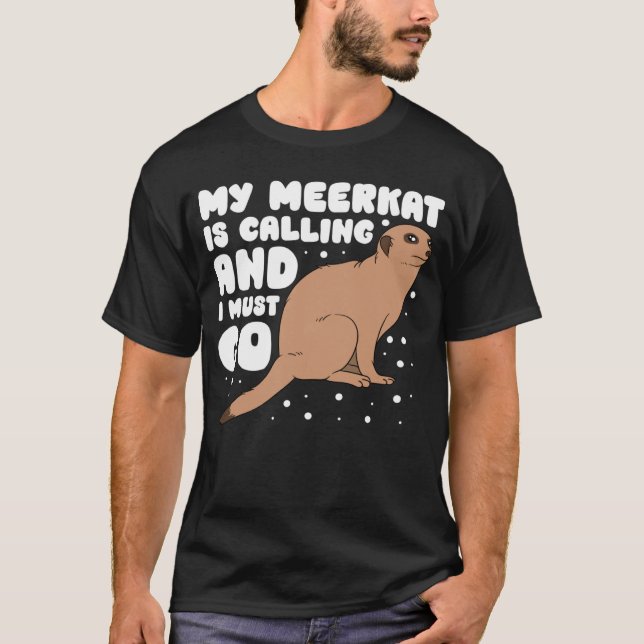 My Meerkat Is Calling And I Must Go T-Shirt (Front)