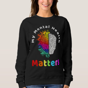 My Mental Health Matters Help Support Awareness Me Sweatshirt