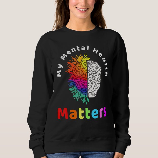 My Mental Health Matters Help Support Awareness Me Sweatshirt (Front)