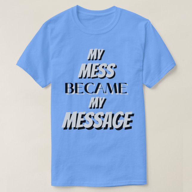My Mess Became My Message T-Shirt (Design Front)
