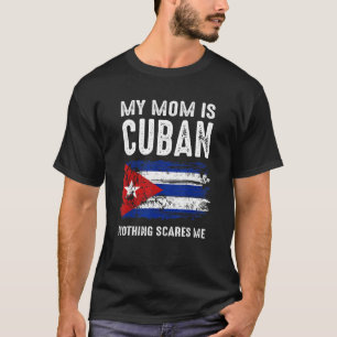 My Mom Is Cuban Nothing Scares Me Cuba Proud Flag T-Shirt