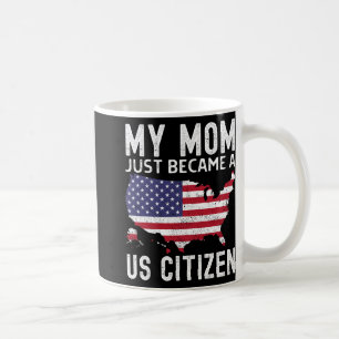 My Mom Just Became A Us Citizen Proud New American Coffee Mug