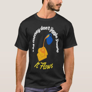 My money don't jiggle jiggle It flows Maple Syrup  T-Shirt