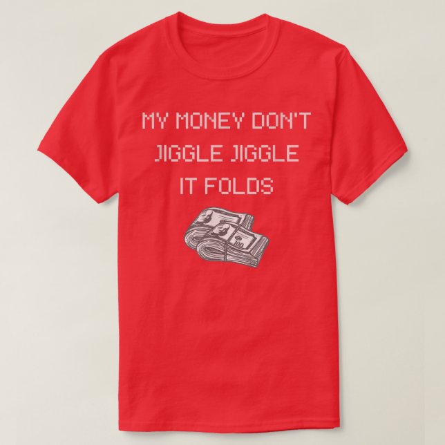My Money Don't Jiggle Jiggle It Folds-308 T-Shirt (Design Front)