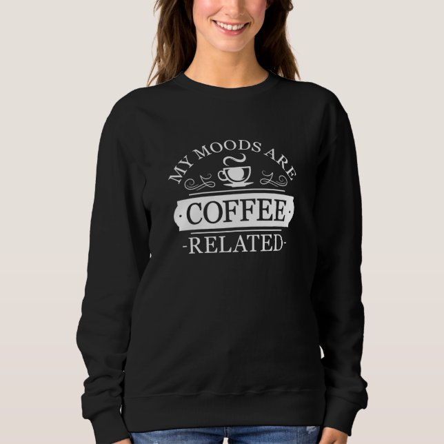 My Moods Are Coffee Related Sweatshirt (Front)