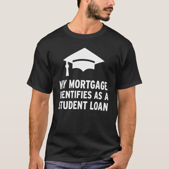 My Mortgage Identifies As A Student Loan  Student  T-Shirt (Front)