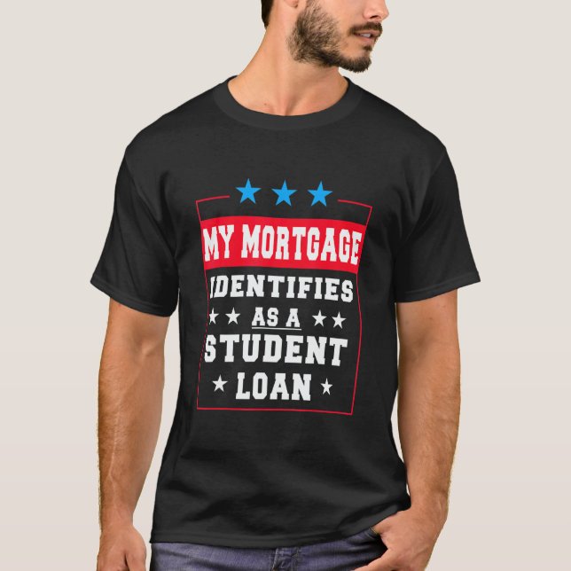 My Mortgage Identifies As A Student Loan   T-Shirt (Front)